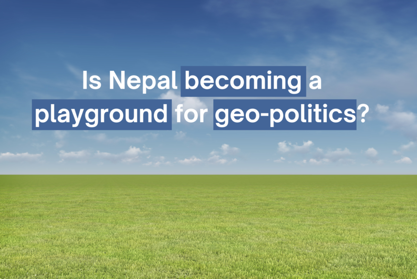 Is Nepal becoming a playground for geo-politics?